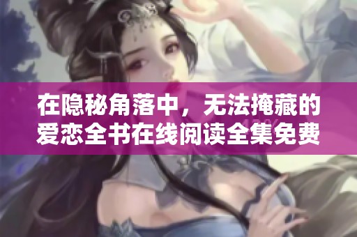 在隱秘角落中，無(wú)法掩藏的愛(ài)戀全書在線閱讀全集免費(fèi)分享