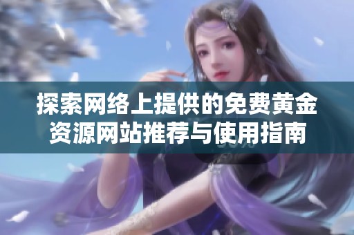 探索網(wǎng)絡上提供的免費黃金資源網(wǎng)站推薦與使用指南