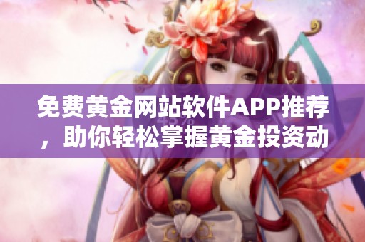 免費黃金網(wǎng)站軟件APP推薦，助你輕松掌握黃金投資動態(tài)