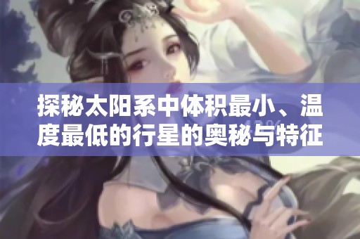 探秘太陽系中體積最小、溫度最低的行星的奧秘與特征