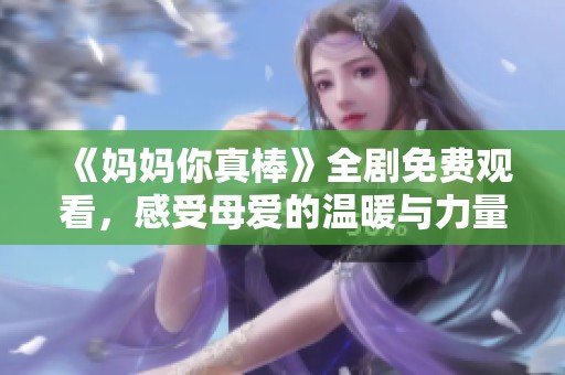 《媽媽你真棒》全劇免費(fèi)觀看，感受母愛的溫暖與力量！