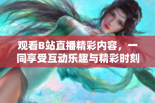 觀看B站直播精彩內(nèi)容，一同享受互動樂趣與精彩時(shí)刻
