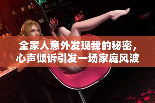 全家人意外發(fā)現(xiàn)我的秘密，心聲傾訴引發(fā)一場(chǎng)家庭風(fēng)波
