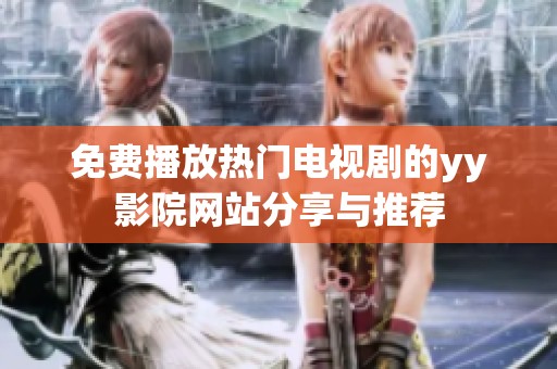 免費(fèi)播放熱門(mén)電視劇的yy影院網(wǎng)站分享與推薦
