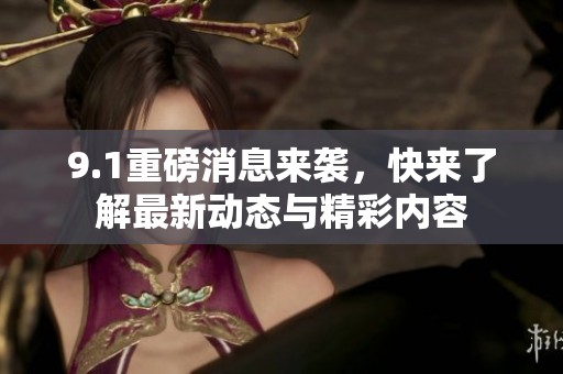 9.1重磅消息來襲，快來了解最新動(dòng)態(tài)與精彩內(nèi)容