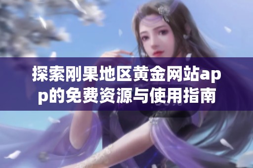 探索剛果地區(qū)黃金網(wǎng)站app的免費(fèi)資源與使用指南