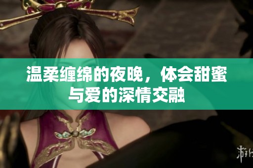 溫柔纏綿的夜晚，體會甜蜜與愛的深情交融