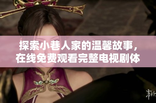 探索小巷人家的溫馨故事，在線免費(fèi)觀看完整電視劇體驗(yàn)