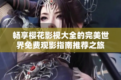 暢享櫻花影視大全的完美世界免費(fèi)觀影指南推薦之旅