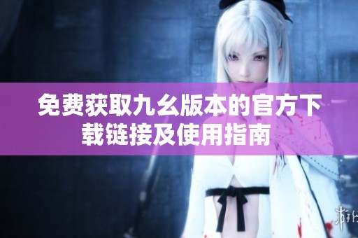 免費獲取九幺版本的官方下載鏈接及使用指南 
