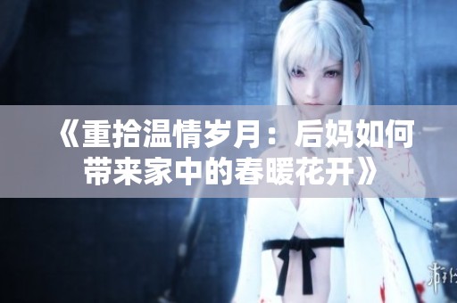《重拾溫情歲月：后媽如何帶來家中的春暖花開》