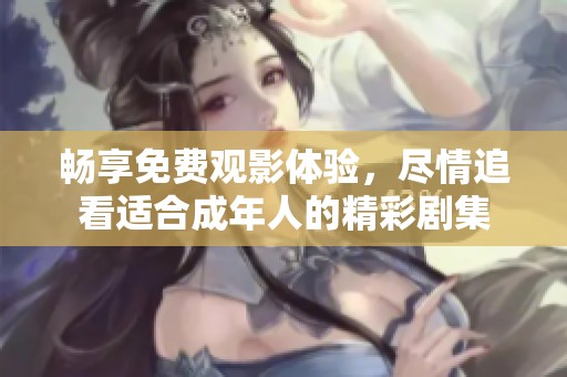 暢享免費(fèi)觀影體驗(yàn)，盡情追看適合成年人的精彩劇集