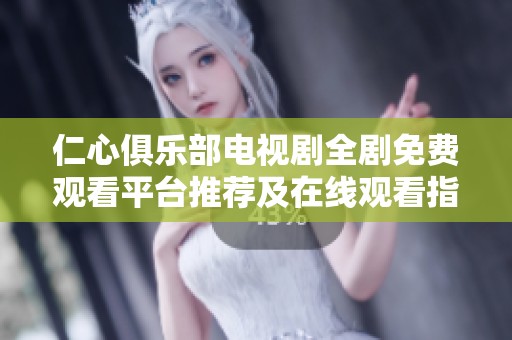 仁心俱樂部電視劇全劇免費(fèi)觀看平臺推薦及在線觀看指南
