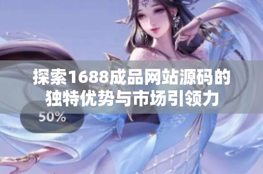 探索1688成品網(wǎng)站源碼的獨特優(yōu)勢與市場引領力