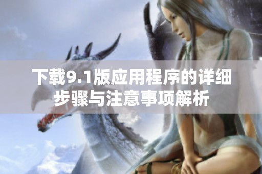 下載9.1版應(yīng)用程序的詳細步驟與注意事項解析