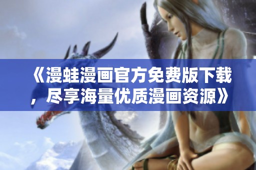 《漫蛙漫畫官方免費版下載，盡享海量優(yōu)質漫畫資源》