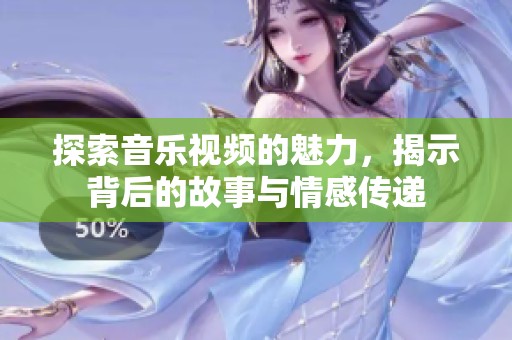 探索音樂視頻的魅力，揭示背后的故事與情感傳遞