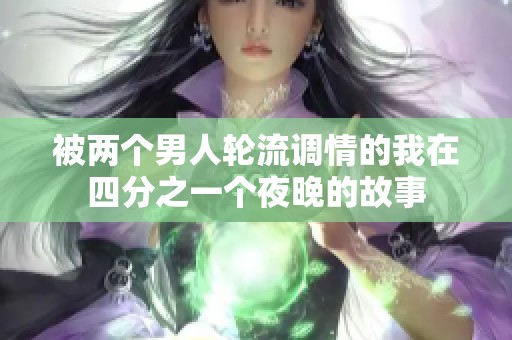 被兩個(gè)男人輪流調(diào)情的我在四分之一個(gè)夜晚的故事