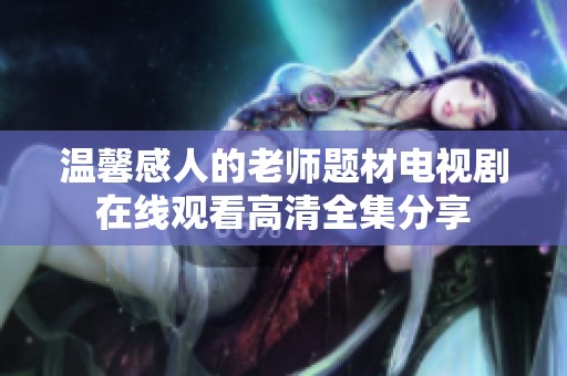溫馨感人的老師題材電視劇在線觀看高清全集分享