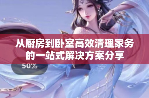 從廚房到臥室高效清理家務(wù)的一站式解決方案分享