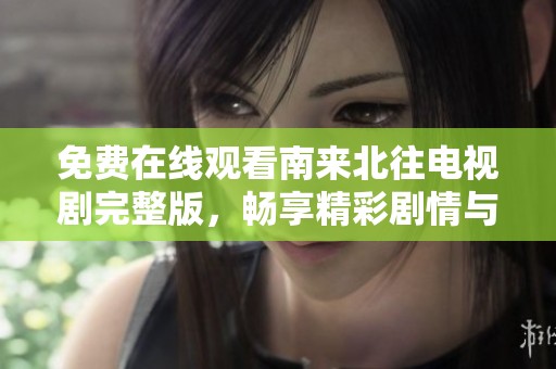 免費(fèi)在線觀看南來北往電視劇完整版，暢享精彩劇情與角色發(fā)展