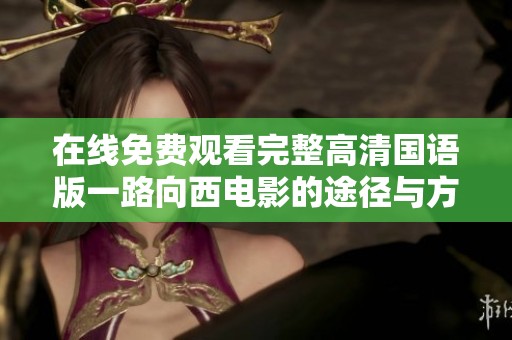 在線免費(fèi)觀看完整高清國(guó)語(yǔ)版一路向西電影的途徑與方法解析