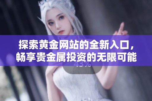 探索黃金網(wǎng)站的全新入口，暢享貴金屬投資的無(wú)限可能