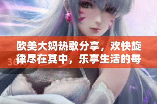 歐美大媽熱歌分享，歡快旋律盡在其中，樂享生活的每一天
