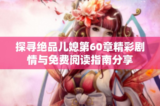 探尋絕品兒媳第60章精彩劇情與免費(fèi)閱讀指南分享
