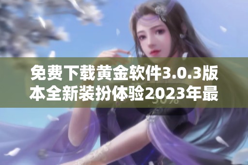 免費下載黃金軟件3.0.3版本全新裝扮體驗2023年最新上線
