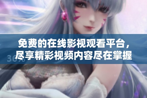 免費(fèi)的在線影視觀看平臺(tái)，盡享精彩視頻內(nèi)容盡在掌握中