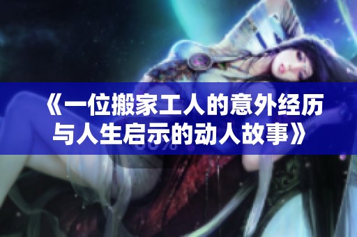《一位搬家工人的意外經歷與人生啟示的動人故事》