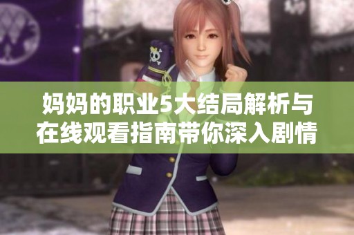 媽媽的職業(yè)5大結局解析與在線觀看指南帶你深入劇情細節(jié)