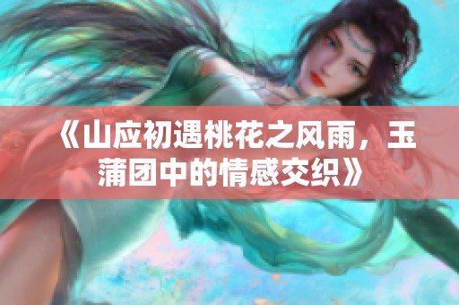 《山應(yīng)初遇桃花之風(fēng)雨，玉蒲團中的情感交織》
