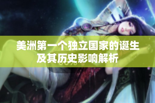美洲第一個(gè)獨(dú)立國家的誕生及其歷史影響解析