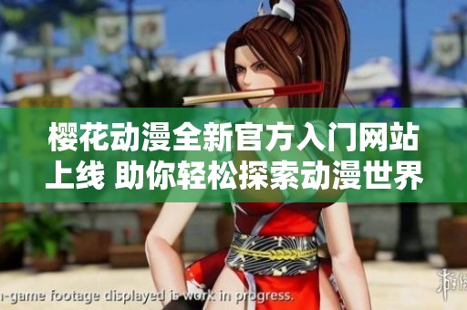 櫻花動漫全新官方入門網(wǎng)站上線 助你輕松探索動漫世界
