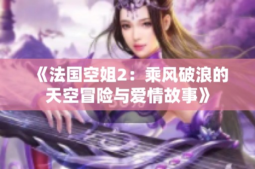 《法國(guó)空姐2：乘風(fēng)破浪的天空冒險(xiǎn)與愛情故事》
