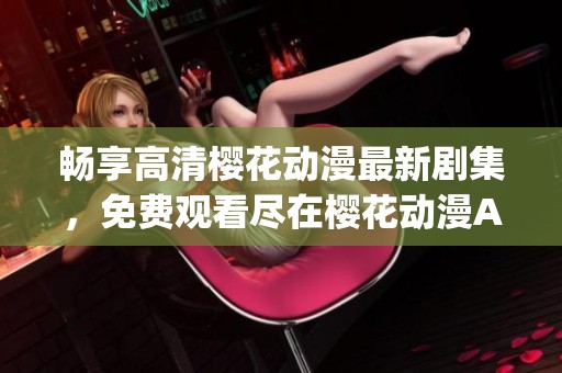 暢享高清櫻花動(dòng)漫最新劇集，免費(fèi)觀看盡在櫻花動(dòng)漫App！