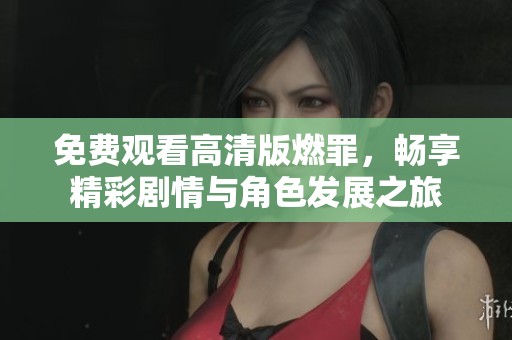 免費觀看高清版燃罪，暢享精彩劇情與角色發(fā)展之旅
