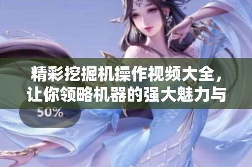 精彩挖掘機操作視頻大全，讓你領(lǐng)略機器的強大魅力與技巧