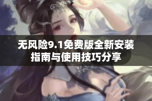 無風(fēng)險(xiǎn)9.1免費(fèi)版全新安裝指南與使用技巧分享