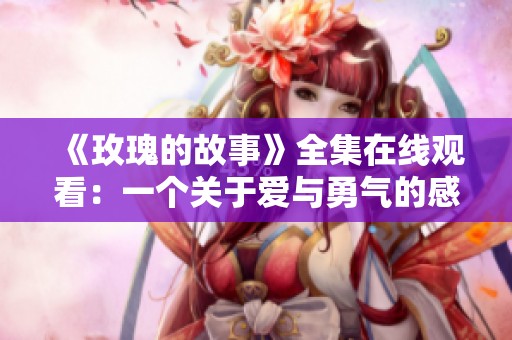 《玫瑰的故事》全集在線觀看：一個關于愛與勇氣的感人故事
