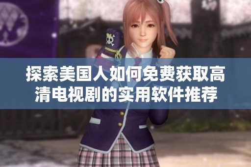 探索美國人如何免費(fèi)獲取高清電視劇的實(shí)用軟件推薦