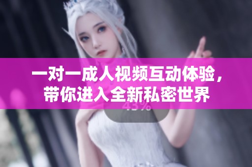 一對一成人視頻互動體驗，帶你進(jìn)入全新私密世界