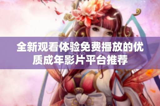 全新觀看體驗(yàn)免費(fèi)播放的優(yōu)質(zhì)成年影片平臺推薦