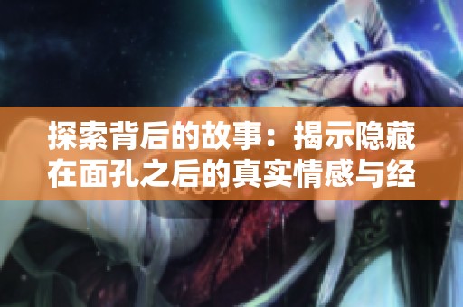 探索背后的故事：揭示隱藏在面孔之后的真實(shí)情感與經(jīng)歷