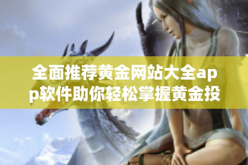 全面推薦黃金網(wǎng)站大全app軟件助你輕松掌握黃金投資動(dòng)態(tài)與信息