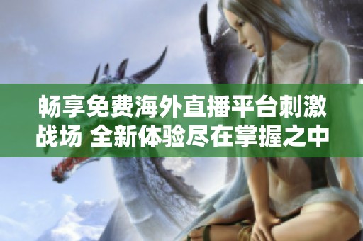 暢享免費(fèi)海外直播平臺(tái)刺激戰(zhàn)場(chǎng) 全新體驗(yàn)盡在掌握之中