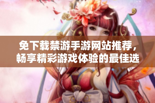 免下載禁游手游網(wǎng)站推薦，暢享精彩游戲體驗(yàn)的最佳選擇