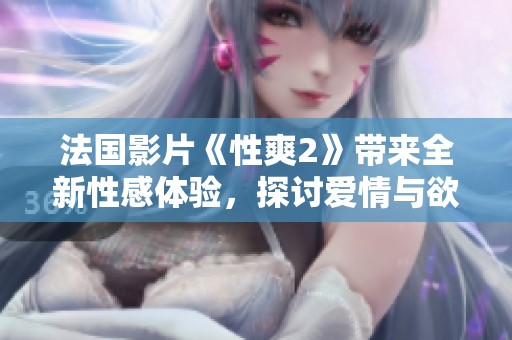 法國影片《性爽2》帶來全新性感體驗，探討愛情與欲望的邊界